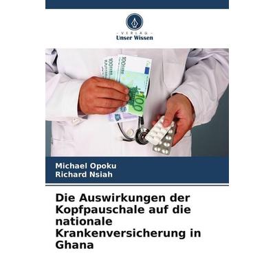 Die Auswirkungen der Kopfpauschale auf die nationale Krankenversicherung in Ghana, Taschenbuch von Michael Opoku,Richard Nsiah, Verlag Unser Wissen