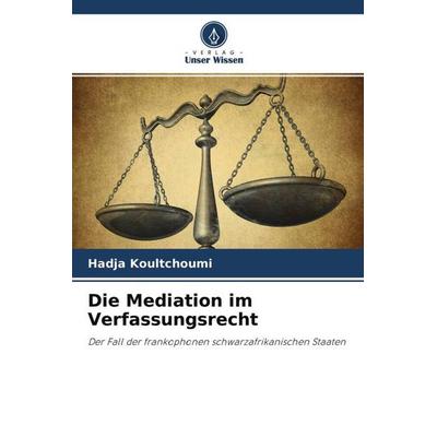 Die Mediation im Verfassungsrecht, Taschenbuch von Hadja Koultchoumi, Verlag Unser Wissen, 978-620-4-52752-9