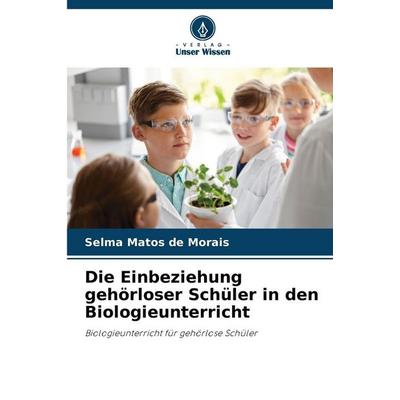 Die Einbeziehung gehörloser Schüler in den Biologieunterricht, Taschenbuch von Selma Matos de Morais, Verlag Unser Wissen, 978-620-9-48767-5