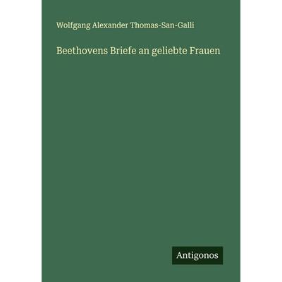 Beethovens Briefe an geliebte Frauen, Taschenbuch von Wolfgang Alexander Thomas-san-Galli, Antigonos Verlag, 978-3-563-16433-4