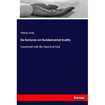 Six lectures on fundamental truths, Taschenbuch von William Kelly, Hansebooks, 978-3-337-89408-5