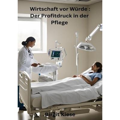 Wirtschaft vor Würde: Der Profitdruck in der Pflege, Taschenbuch von Birgit Kiese, Epubli, 978-3-8190-2430-6
