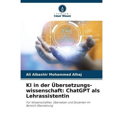 KI in der Übersetzungs-wissenschaft: ChatGPT als Lehrassistentin, Taschenbuch von Ali Albashir Mohammed Alhaj, Verlag Unser Wissen, 978-620-2-43652-6