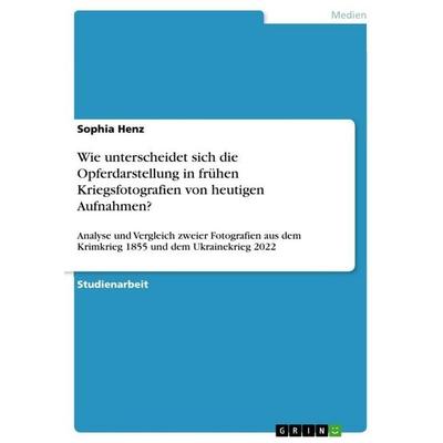 Wie unterscheidet sich die Opferdarstellung in frühen Kriegsfotografien von heutigen Aufnahmen?, Taschenbuch von Sophia Henz, GRIN, 978-3-389-11763-7