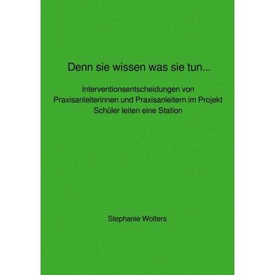Denn sie wissen was sie tun... Interventionsentscheidungen von Praxisanleiterinnen und Praxisanleitern im Projekt Schüler leiten eine Station,