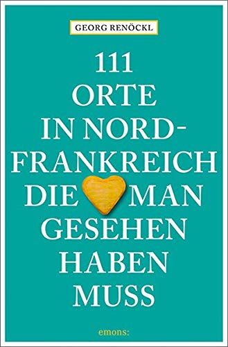 Georg Renöckl - 111 Orte in Nordfrankreich, die man gesehen haben muss: Reiseführer - Preis vom 02.10.2026 23:42:20 h