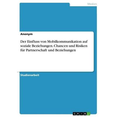 Der Einfluss von Mobilkommunikation auf soziale Beziehungen. Chancen und Risiken für Partnerschaft und Beziehungen, Taschenbuch von Anonymous, GRIN,