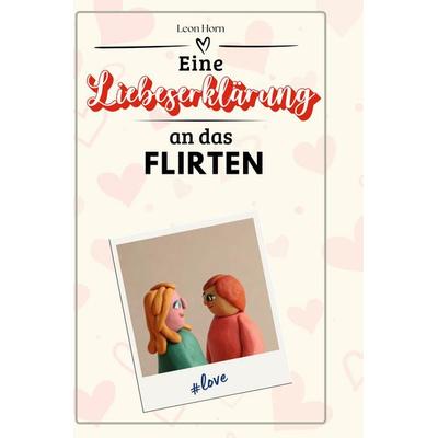Eine Liebeserklärung an das Flirten, Gebundene Ausgabe von Leon Horn, BoD - Books on Demand, 978-3-7591-4598-7