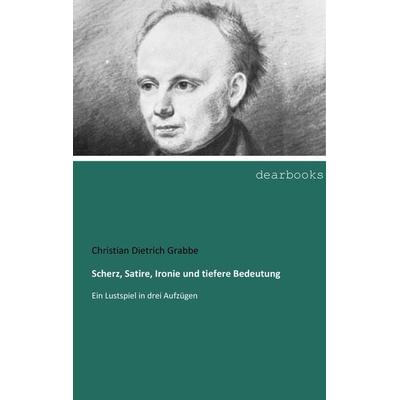 Scherz, Satire, Ironie und tiefere Bedeutung, Taschenbuch von Christian Dietrich Grabbe, Dearbooks, 978-3-95455-088-3