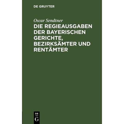 Die Regieausgaben der Bayerischen Gerichte, Bezirksämter und Rentämter, Gebundene Ausgabe von Oscar Sendtner, De Gruyter, 978-3-11-242653-1