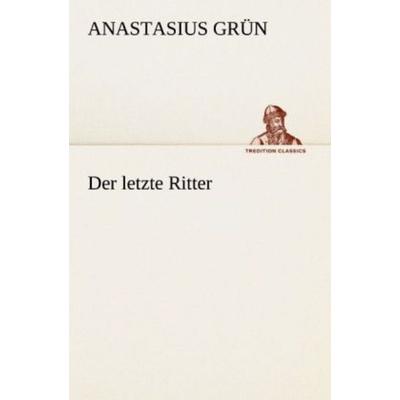 Der letzte Ritter, Taschenbuch von Anastasius Grün, Tredition, 978-3-8424-9012-3