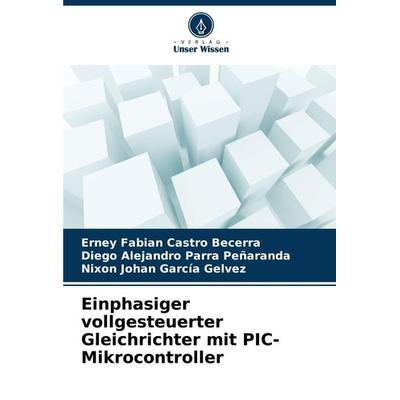 Einphasiger vollgesteuerter Gleichrichter mit PIC-Mikrocontroller, Taschenbuch von Erney Fabian Castro Becerra,Diego Alejandro Parra Peñaranda,Nixon