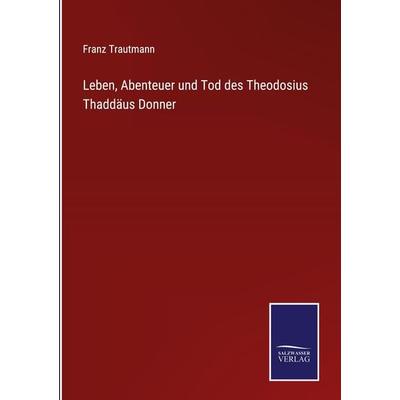 Leben, Abenteuer und Tod des Theodosius Thaddäus Donner, Gebundene Ausgabe von Franz Trautmann, BoD - Books on Demand, 978-3-7525-9911-4