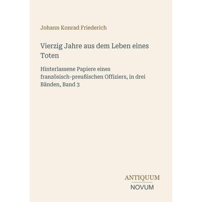 Vierzig Jahre aus dem Leben eines Toten, Taschenbuch von Johann Konrad Friederich, Antiquum Novum Verlag, 978-3-387-45119-1