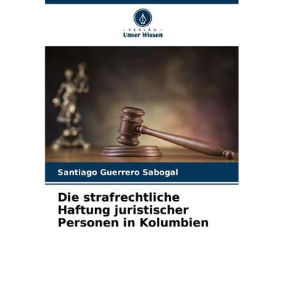 Die strafrechtliche Haftung juristischer Personen in Kolumbien, Taschenbuch von Santiago Guerrero Sabogal, Verlag Unser Wissen, 978-620-7-41157-3