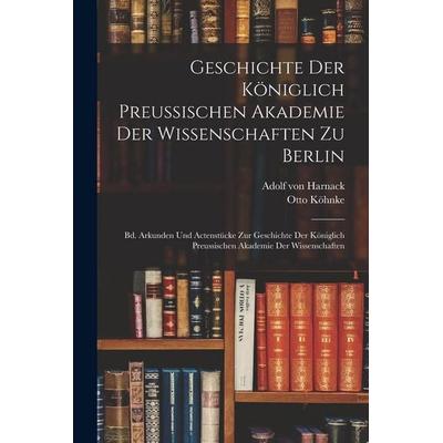 Geschichte Der Königlich Preussischen Akademie Der Wissenschaften Zu Berlin, Taschenbuch von Adolf von Harnack,Otto Köhnke, Legare Street Press,