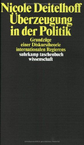Nicole Deitelhoff - Überzeugung in der Politik: Grundzüge einer Diskurstheorie internationalen Regierens (suhrkamp taschenbuch wissenschaft) - Preis vom 09.10.2026 07:28:09 h