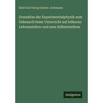 Grundriss der Experimentalphysik zum Gebrauch beim Unterricht auf höheren Lehranstalten und zum Selbststudium, Gebundene Ausgabe von Emil Carl Georg