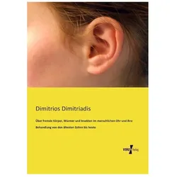 Über fremde Körper, Würmer und Insekten im menschlichen Ohr und ihre Behandlung von den ältesten Zei, Fachbücher von Dimitrios Dimitriadis