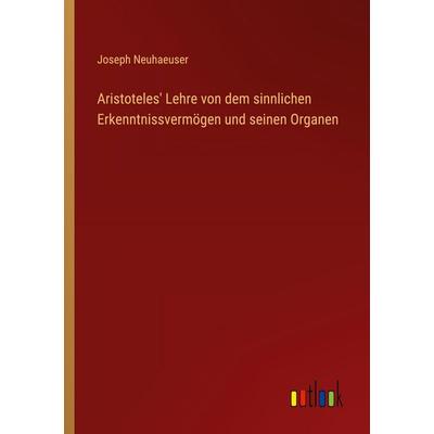 Aristoteles' Lehre von dem sinnlichen Erkenntnissvermögen und seinen Organen, Taschenbuch von Joseph Neuhaeuser, Outlook, 978-3-368-39686-2