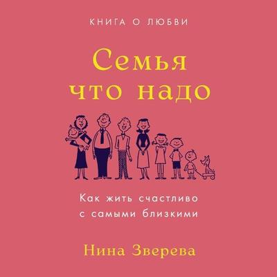 Sem'ya chto nado: Kak zhit' schastlivo s samymi blizkimi. Kniga o lyubvi - Nina Zvereva, Audio, 9785961492279