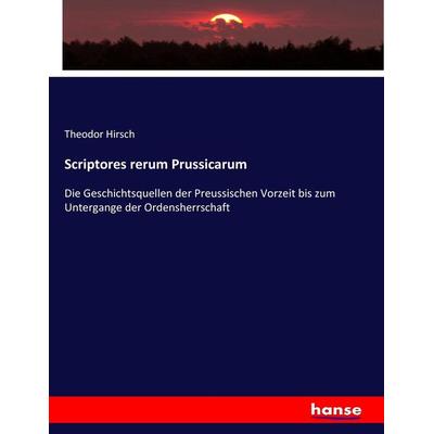 Scriptores rerum Prussicarum, Taschenbuch von Theodor Hirsch, Hansebooks, 978-3-7436-2735-2