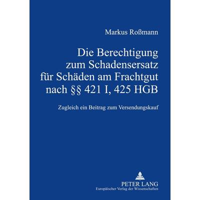 Die Berechtigung zum Schadensersatz für Schäden am Frachtgut nach §§ 421 I, 425 HGB, Gebundene Ausgabe von Markus Rossmann, Peter Lang GmbH,