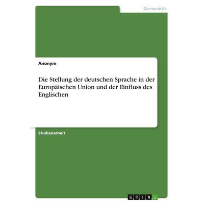 Die Stellung der deutschen Sprache in der Europäischen Union und der Einfluss des Englischen, Taschenbuch von Anonymous, GRIN, 978-3-346-09285-4