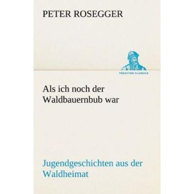 Als ich noch der Waldbauernbub war, Taschenbuch von Peter Rosegger, Tredition, 978-3-8424-1984-1