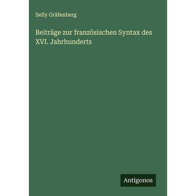 Beiträge zur französischen Syntax des XVI. Jahrhunderts, Gebundene Ausgabe von Selly Gräfenberg, Antigonos Verlag, 978-3-563-91225-6