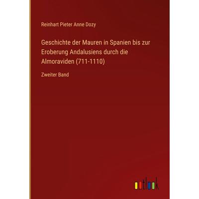 Geschichte der Mauren in Spanien bis zur Eroberung Andalusiens durch die Almoraviden (711-1110), Gebundene Ausgabe von Reinhart Pieter Anne Dozy,