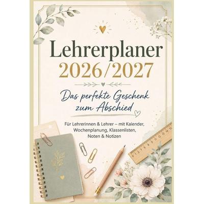 Lehrerplaner 2026/2027: Das perfekte Geschenk zum Abschied Für Lehrerinnen & Lehrer - mit Kalender, Wochenplanung, Klassenlisten, Noten & Notizen,