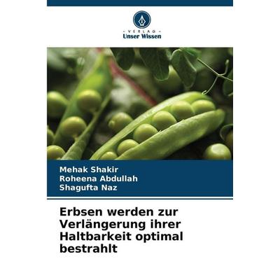 Erbsen werden zur Verlängerung ihrer Haltbarkeit optimal bestrahlt, Taschenbuch von Mehak Shakir,Roheena Abdullah,Shagufta Naz, Verlag Unser Wissen,