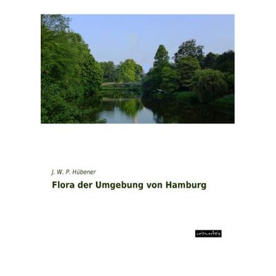 Flora der Umgebung von Hamburg, Taschenbuch von J. W. P. Hübener, Weitsuechtig, 978-3-95656-270-9