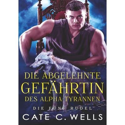 Die Abgelehnte Gefährtin des Alpha-Tyrannen, Taschenbuch von Cate C. Wells, Tolino media, 978-3-8194-1636-1