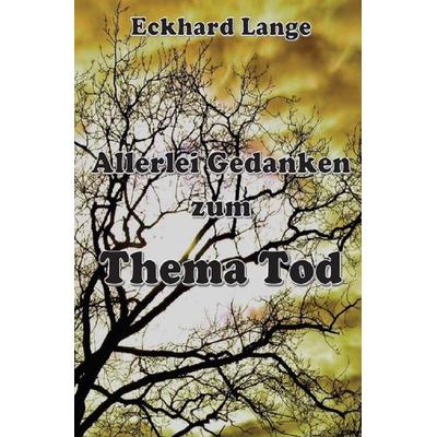 Allerlei Gedanken zum Thema Tod, Taschenbuch von Eckhard Lange, Epubli, 978-3-7502-0469-0