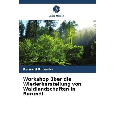 Workshop über die Wiederherstellung von Waldlandschaften in Burundi, Taschenbuch von Bernard Rubarika, Verlag Unser Wissen, 978-620-5-98213-6