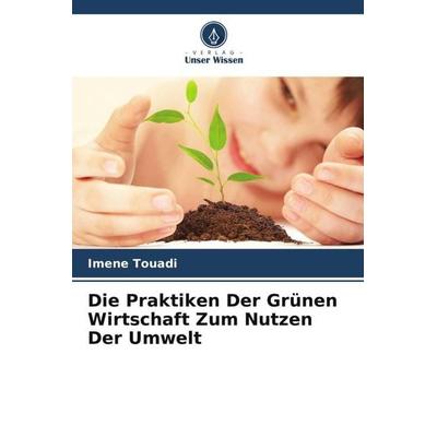 Die Praktiken Der Grünen Wirtschaft Zum Nutzen Der Umwelt, Taschenbuch von Imene Touadi, Verlag Unser Wissen, 978-620-6-03073-7