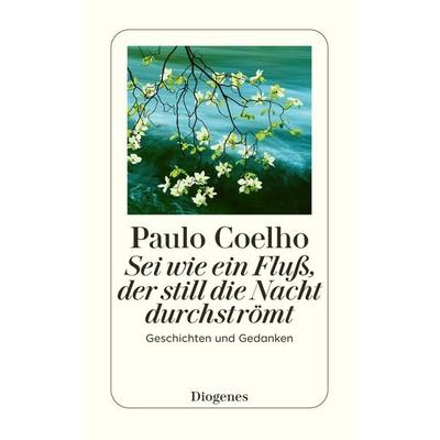 Sei wie ein Fluß, der still die Nacht durchströmt, Taschenbuch von Paulo Coelho, Diogenes Verlag AG