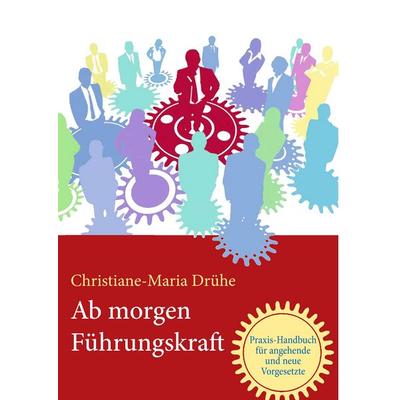 Ab morgen Führungskraft, Gebundene Ausgabe von Christiane-Maria Drühe, BoD – Books on Demand, 978-3-7392-4710-6