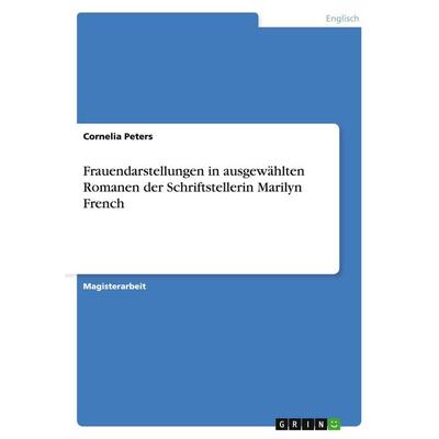 Frauendarstellungen in ausgewählten Romanen der Schriftstellerin Marilyn French, Taschenbuch von Cornelia Peters, GRIN, 978-3-638-85338-5