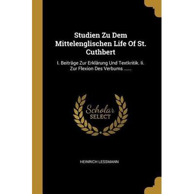 Studien Zu Dem Mittelenglischen Life Of St. Cuthbert: I. Beiträge Zur Erklärung Und Textkritik. Ii. Zur Flexion Des Verbums ......, Taschenbuch von