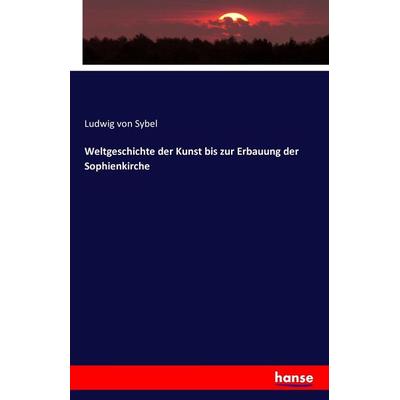 Weltgeschichte der Kunst bis zur Erbauung der Sophienkirche, Taschenbuch von Ludwig Sybel, Hansebooks, 978-3-7433-2609-5