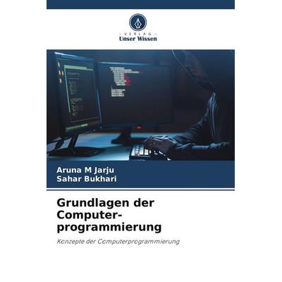 Grundlagen der Computer-programmierung, Taschenbuch von Aruna M. Jarju,Sahar Bukhari, Verlag Unser Wissen, 978-620-9-90998-6