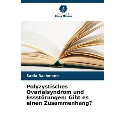 Polyzystisches Ovarialsyndrom und Essstörungen: Gibt es einen Zusammenhang?, Taschenbuch von Sadia Rashmeen, Verlag Unser Wissen, 978-620-9-40446-7