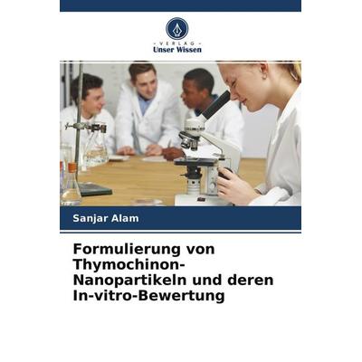 Formulierung von Thymochinon-Nanopartikeln und deren In-vitro-Bewertung, Taschenbuch von Sanjar Alam, Verlag Unser Wissen, 978-620-4-55920-9