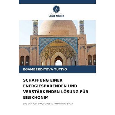 SCHAFFUNG EINER ENERGIESPARENDEN UND VERSTÄRKENDEN LÖSUNG FÜR BIBIKHONIM, Taschenbuch von Egamberdiyeva Tutiyo, Verlag Unser Wissen, 978-620-6-21081-8