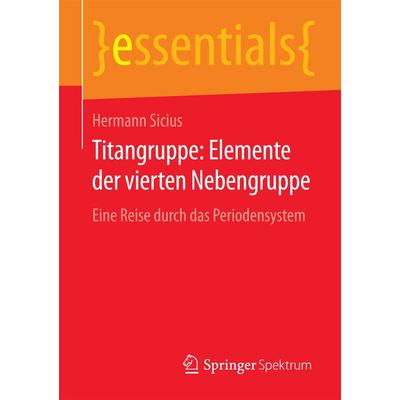 Titangruppe: Elemente der vierten Nebengruppe, Taschenbuch von Hermann Sicius, Springer Fachmedien Wiesbaden GmbH, 978-3-658-12639-1