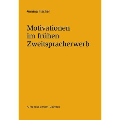 Motivationen im frühen Zweitspracherwerb, Taschenbuch von Annina Fischer, Francke, A, 978-3-7720-8492-8