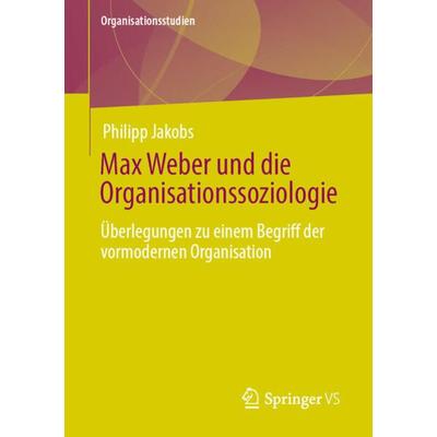 Max Weber und die Organisationssoziologie, Taschenbuch von Philipp Jakobs, Springer Fachmedien Wiesbaden GmbH, 978-3-658-33932-6